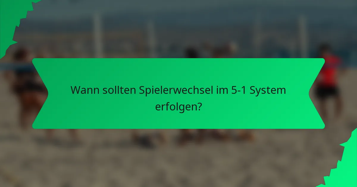 Wann sollten Spielerwechsel im 5-1 System erfolgen?