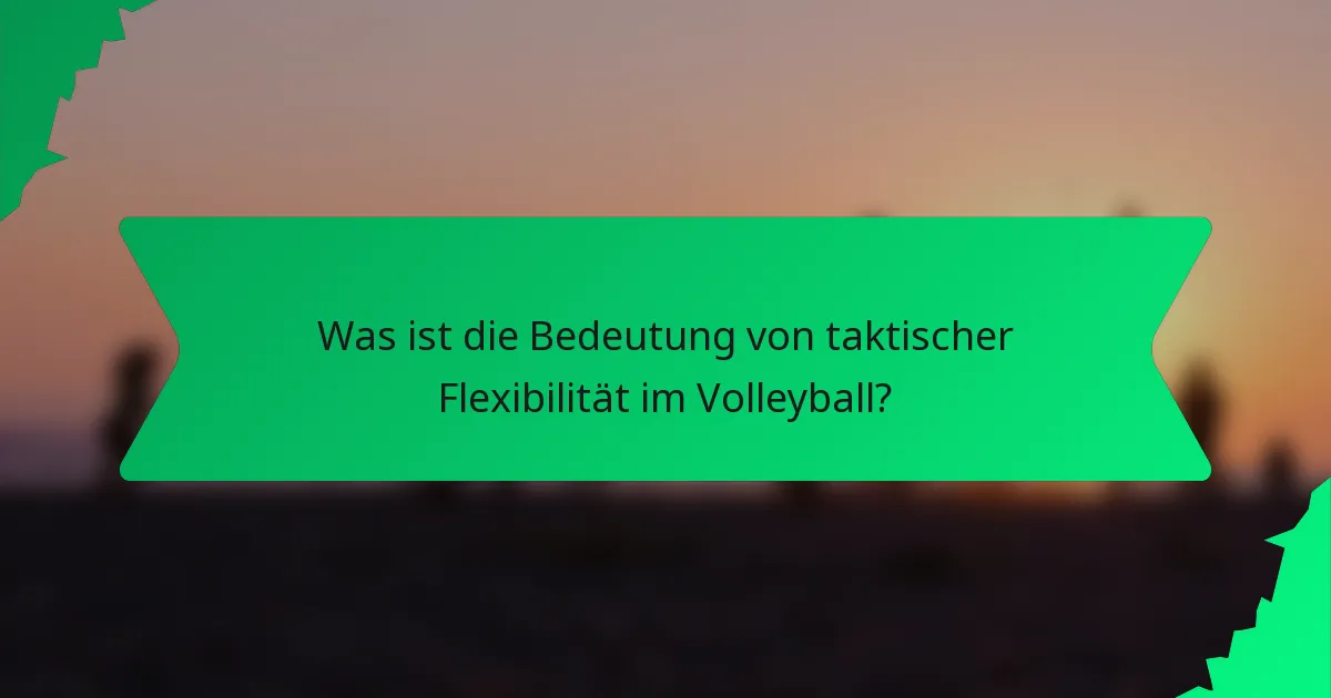 Was ist die Bedeutung von taktischer Flexibilität im Volleyball?