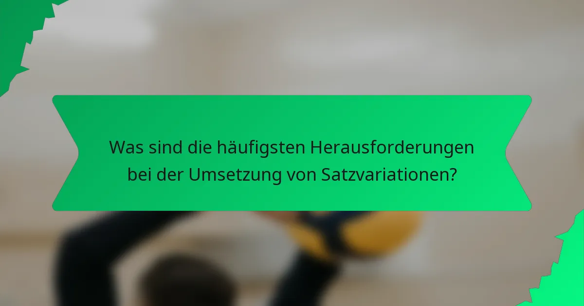 Was sind die häufigsten Herausforderungen bei der Umsetzung von Satzvariationen?