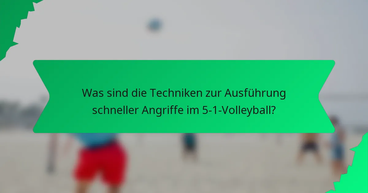 Was sind die Techniken zur Ausführung schneller Angriffe im 5-1-Volleyball?
