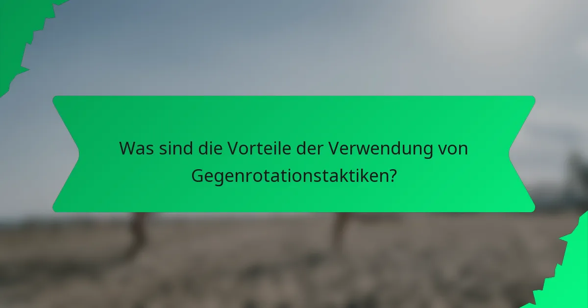 Was sind die Vorteile der Verwendung von Gegenrotationstaktiken?