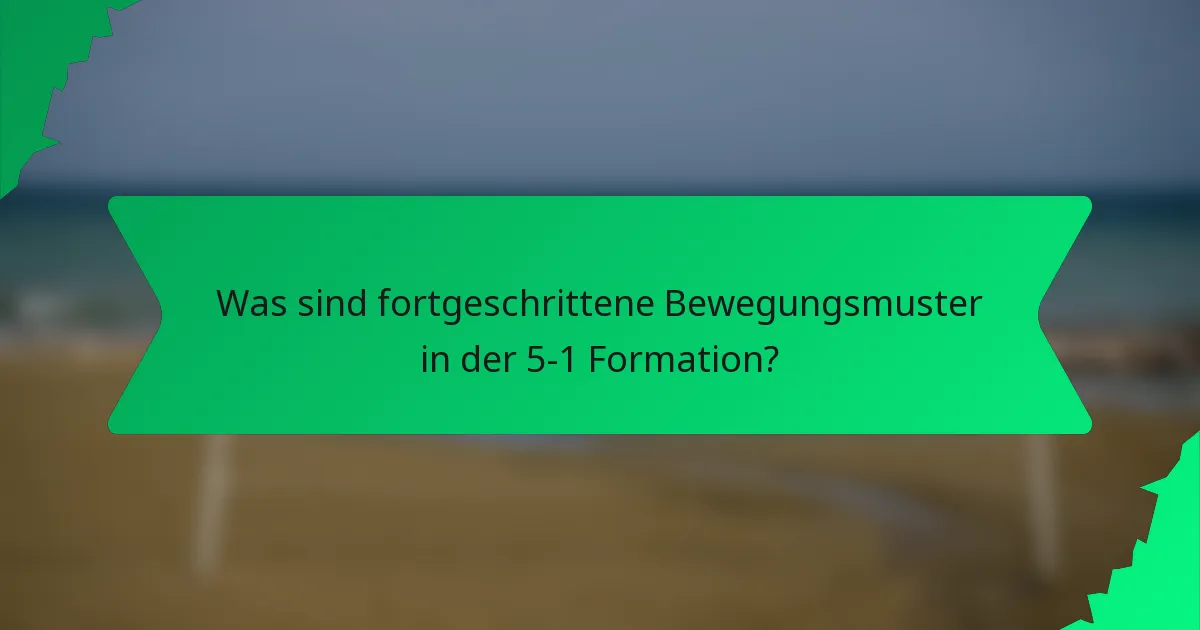 Was sind fortgeschrittene Bewegungsmuster in der 5-1 Formation?