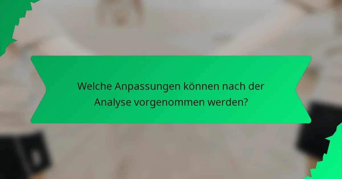 Welche Anpassungen können nach der Analyse vorgenommen werden?