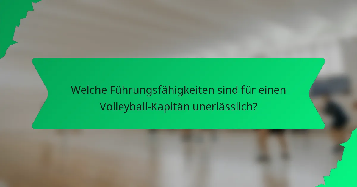 Welche Führungsfähigkeiten sind für einen Volleyball-Kapitän unerlässlich?