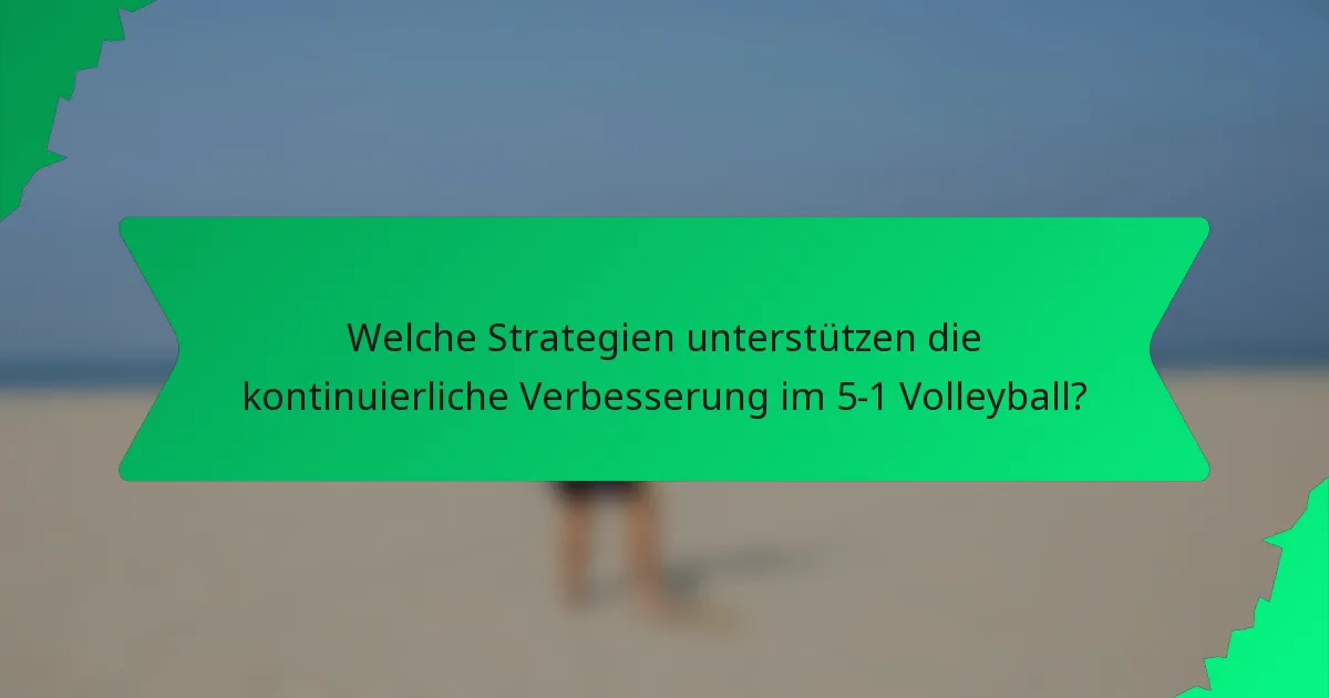 Welche Strategien unterstützen die kontinuierliche Verbesserung im 5-1 Volleyball?