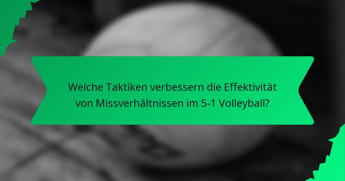 Welche Taktiken verbessern die Effektivität von Missverhältnissen im 5-1 Volleyball?