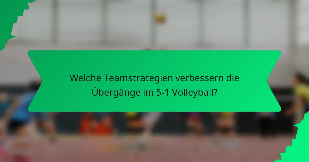 Welche Teamstrategien verbessern die Übergänge im 5-1 Volleyball?