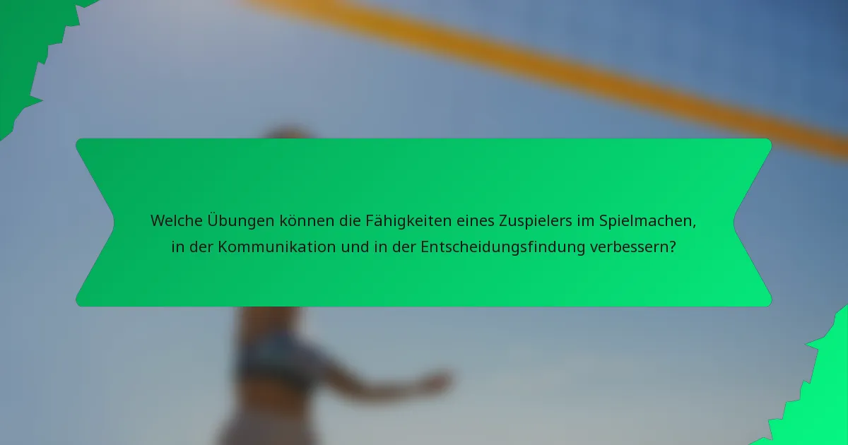 Welche Übungen können die Fähigkeiten eines Zuspielers im Spielmachen, in der Kommunikation und in der Entscheidungsfindung verbessern?