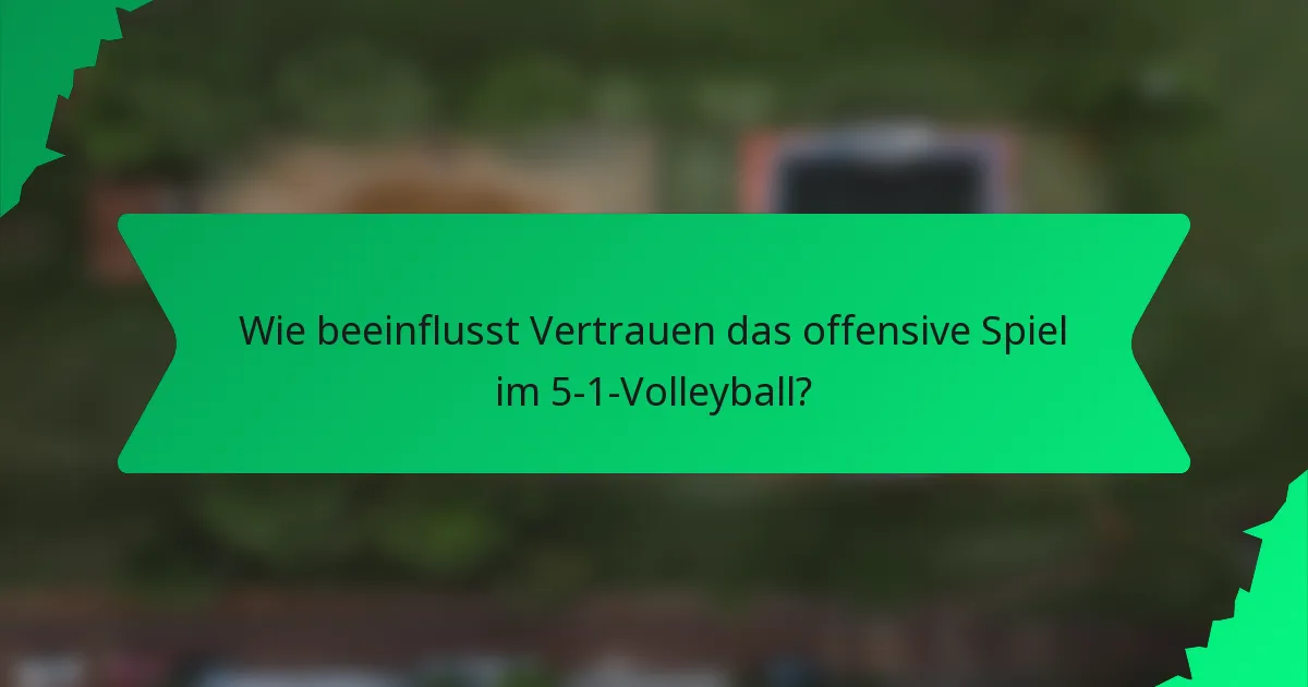 Wie beeinflusst Vertrauen das offensive Spiel im 5-1-Volleyball?