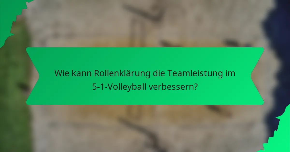 Wie kann Rollenklärung die Teamleistung im 5-1-Volleyball verbessern?