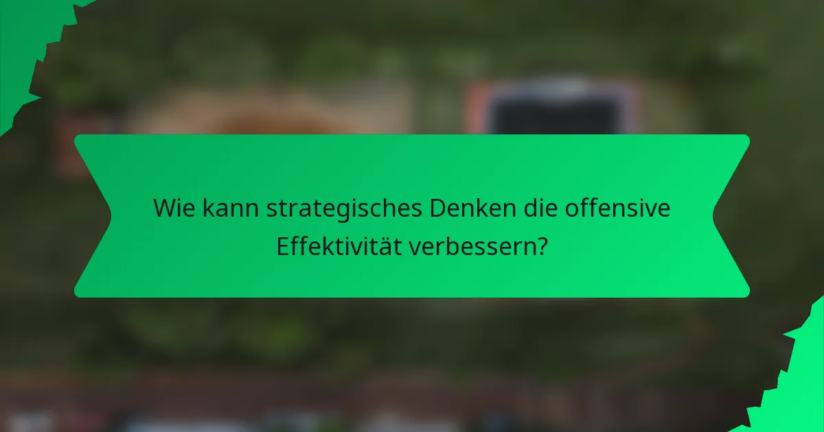 Wie kann strategisches Denken die offensive Effektivität verbessern?