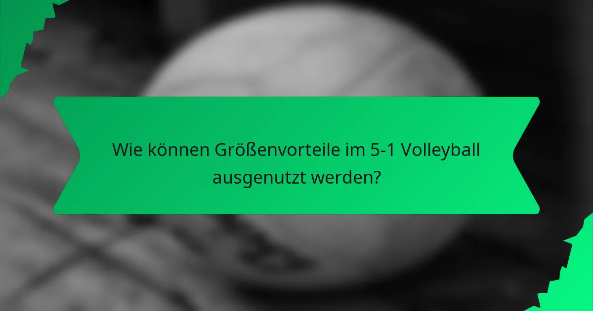 Wie können Größenvorteile im 5-1 Volleyball ausgenutzt werden?