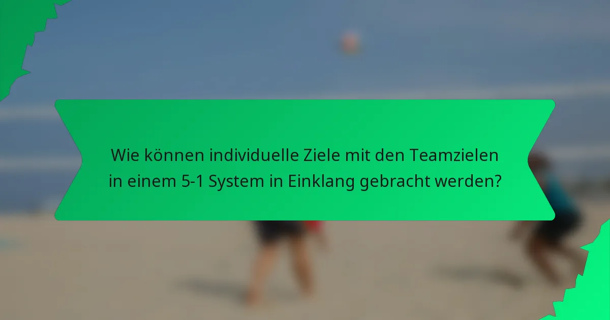 Wie können individuelle Ziele mit den Teamzielen in einem 5-1 System in Einklang gebracht werden?