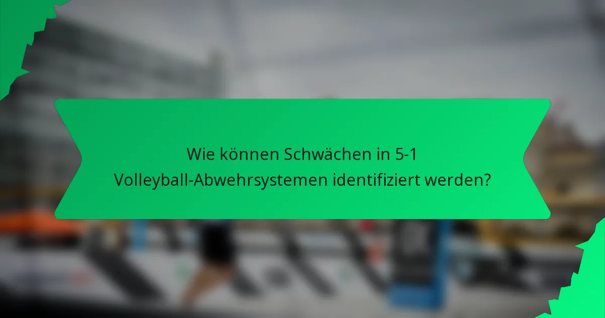 Wie können Schwächen in 5-1 Volleyball-Abwehrsystemen identifiziert werden?