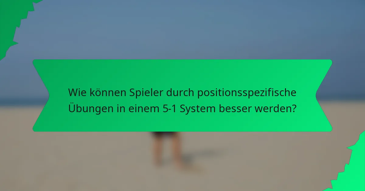 Wie können Spieler durch positionsspezifische Übungen in einem 5-1 System besser werden?