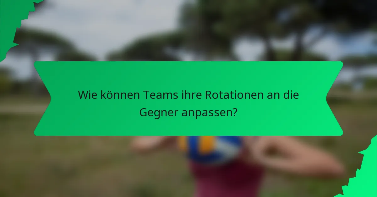 Wie können Teams ihre Rotationen an die Gegner anpassen?
