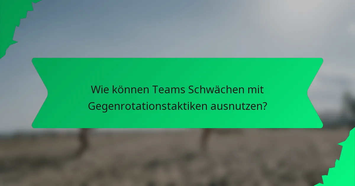 Wie können Teams Schwächen mit Gegenrotationstaktiken ausnutzen?