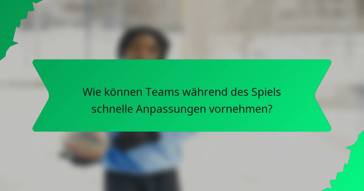 Wie können Teams während des Spiels schnelle Anpassungen vornehmen?