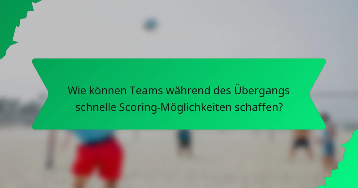 Wie können Teams während des Übergangs schnelle Scoring-Möglichkeiten schaffen?