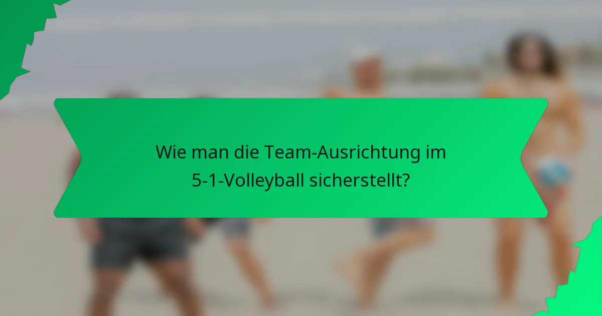 Wie man die Team-Ausrichtung im 5-1-Volleyball sicherstellt?
