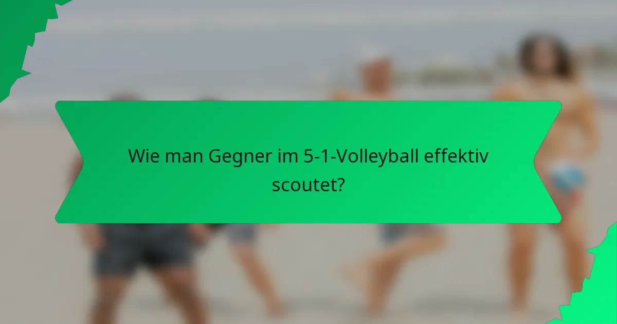 Wie man Gegner im 5-1-Volleyball effektiv scoutet?