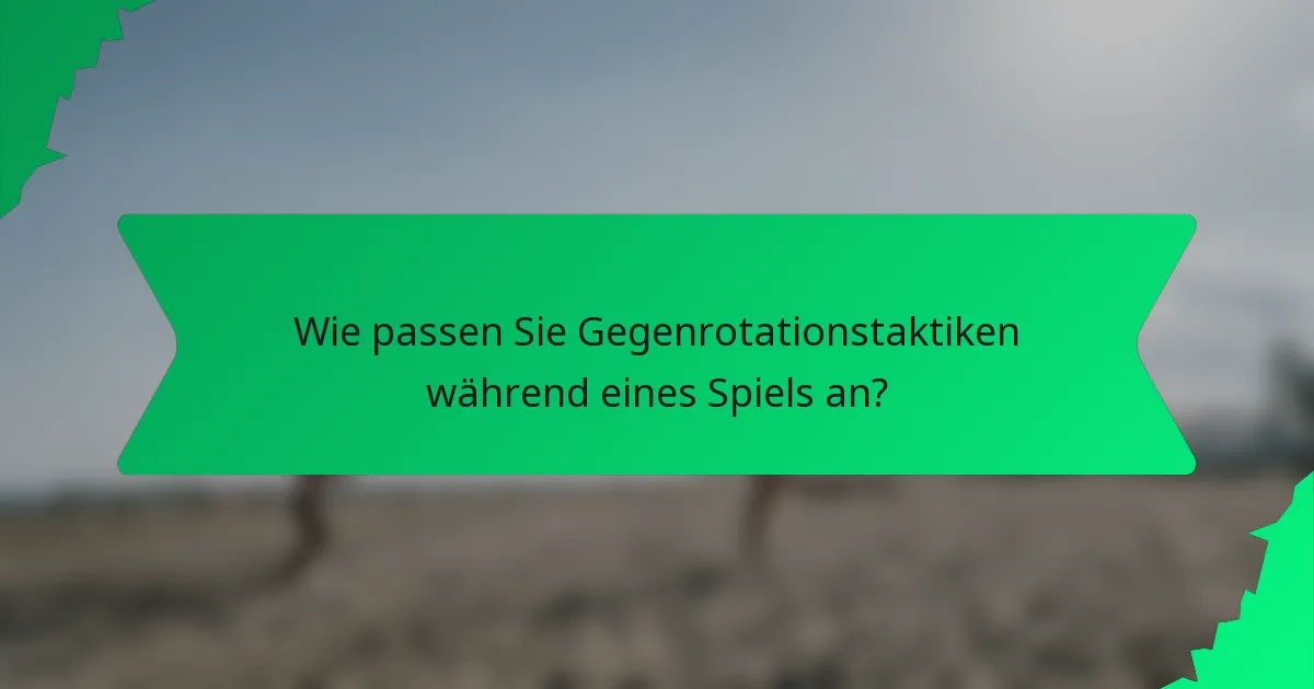 Wie passen Sie Gegenrotationstaktiken während eines Spiels an?