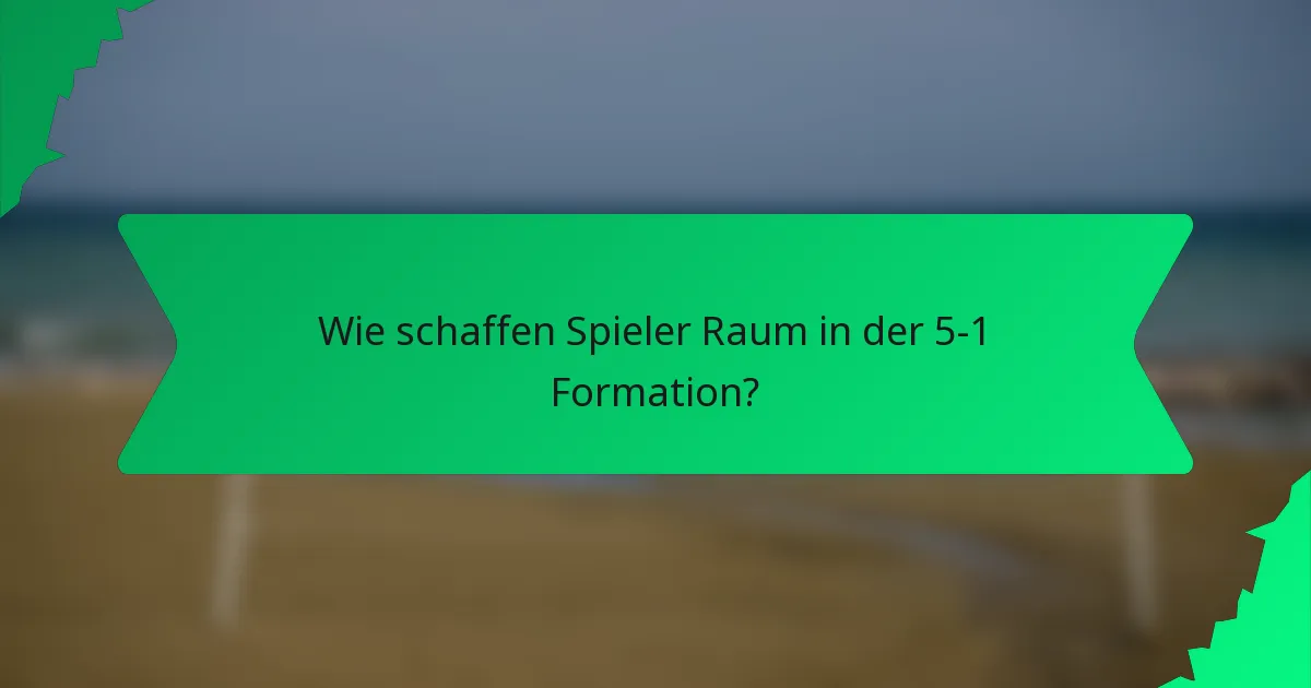 Wie schaffen Spieler Raum in der 5-1 Formation?