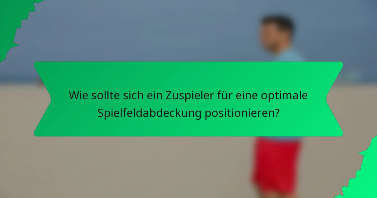 Wie sollte sich ein Zuspieler für eine optimale Spielfeldabdeckung positionieren?