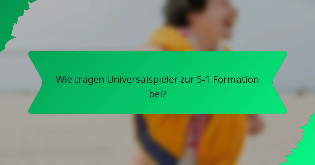 Wie tragen Universalspieler zur 5-1 Formation bei?