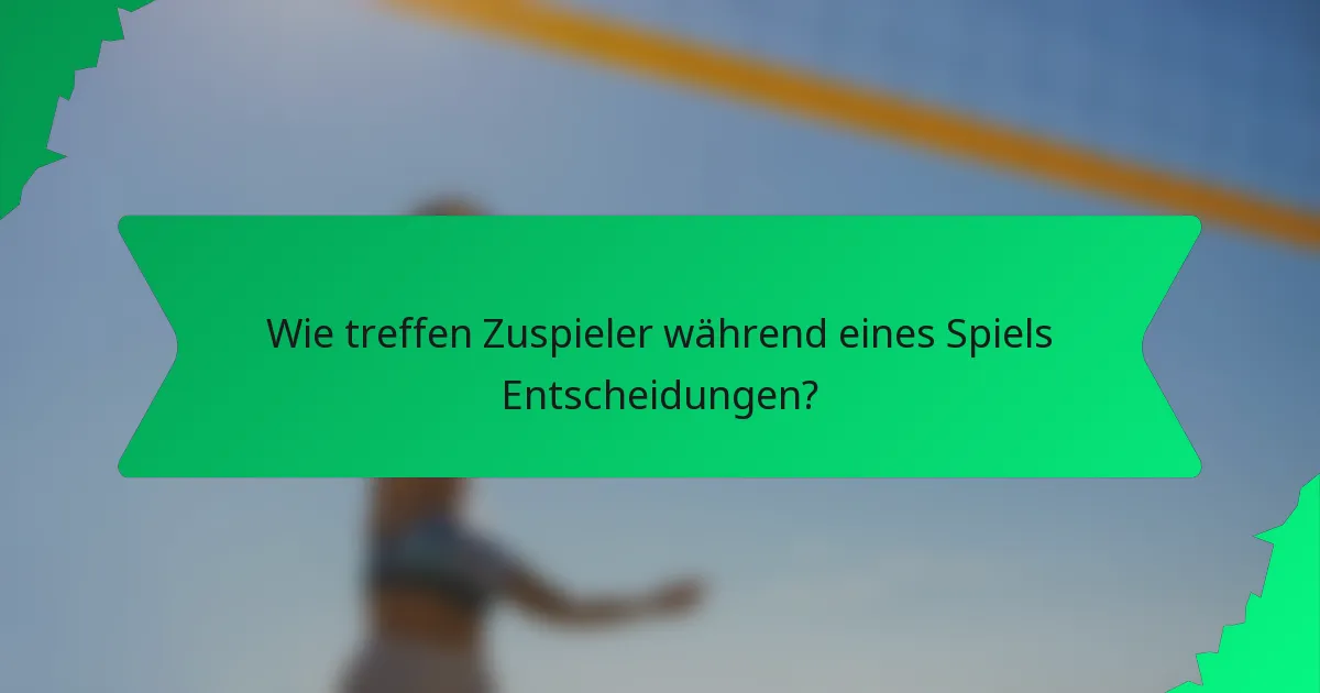 Wie treffen Zuspieler während eines Spiels Entscheidungen?