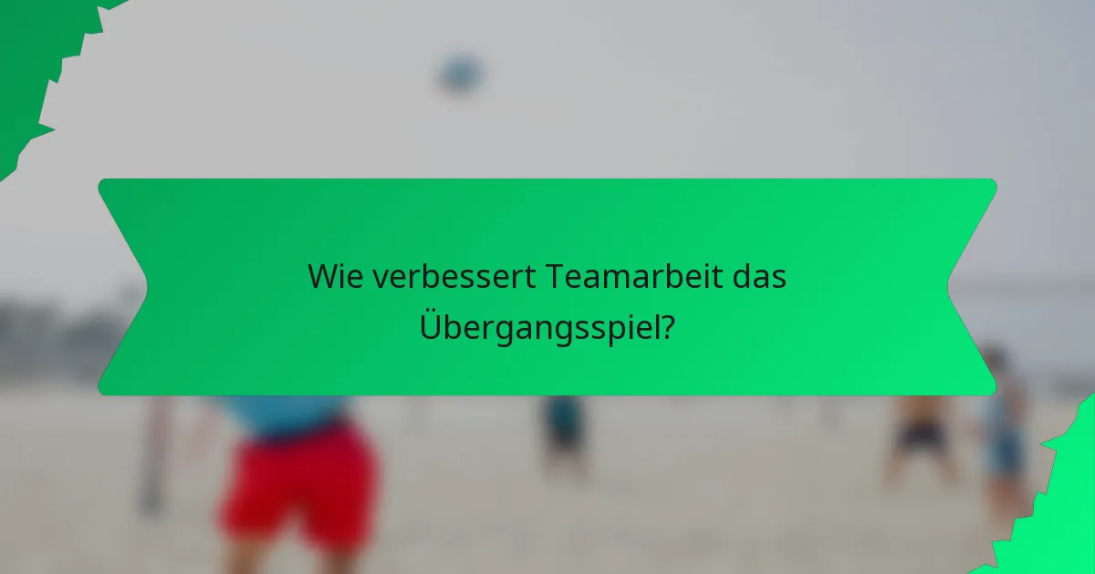 Wie verbessert Teamarbeit das Übergangsspiel?
