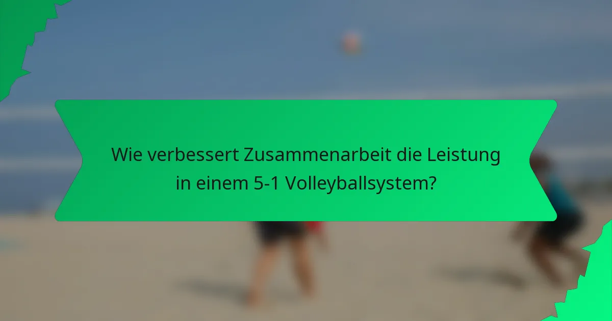Wie verbessert Zusammenarbeit die Leistung in einem 5-1 Volleyballsystem?
