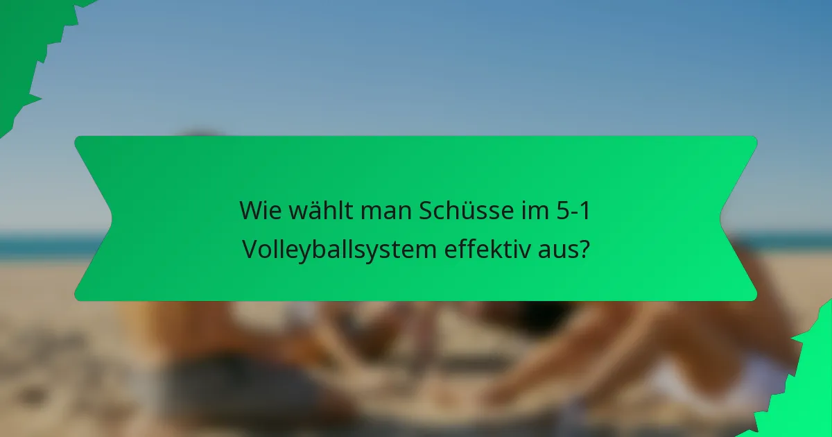 Wie wählt man Schüsse im 5-1 Volleyballsystem effektiv aus?